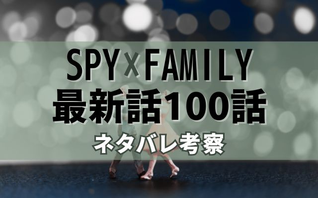 【スパイファミリー】最新話100話がやばい！速報ネタバレ予想＆考察「」？