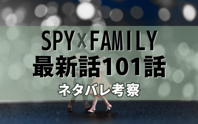 【スパイファミリー】最新話101話がやばい！速報ネタバレ予想＆考察「」？