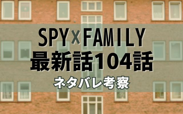 【スパイファミリー】最新話104話がやばい！速報ネタバレ予想＆考察「」