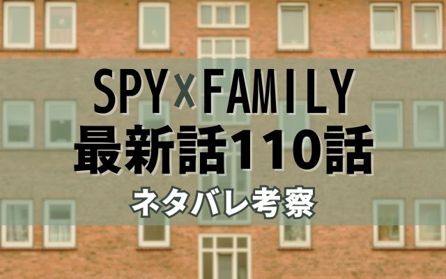 SPY×FAMILY最新話110話ネタバレ考察