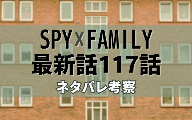 SPY×FAMILY最新話117話ネタバレ考察