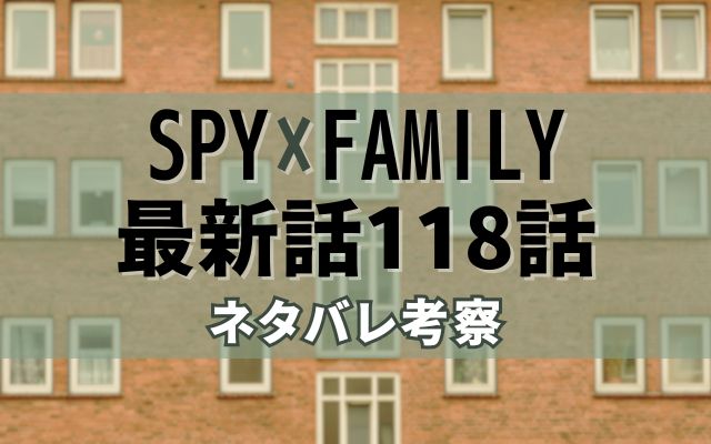 SPY×FAMILY最新話118話ネタバレ考察