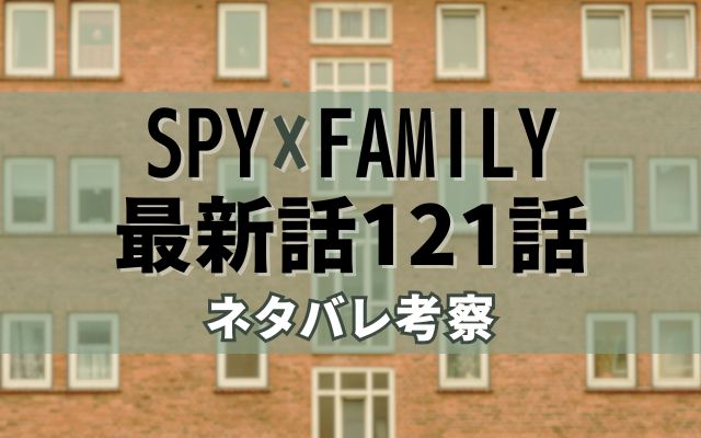 SPY×FAMILY最新話121話ネタバレ考察
