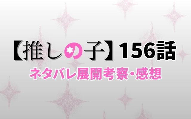 【推しの子】156話ネタバレ展開考察・感想