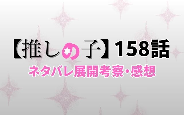 【推しの子】最新話158話がやばい！速報ネタバレ感想考察「二人の何気ない日」