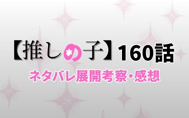 【推しの子】最新話160話ネタバレ展開考察「」？