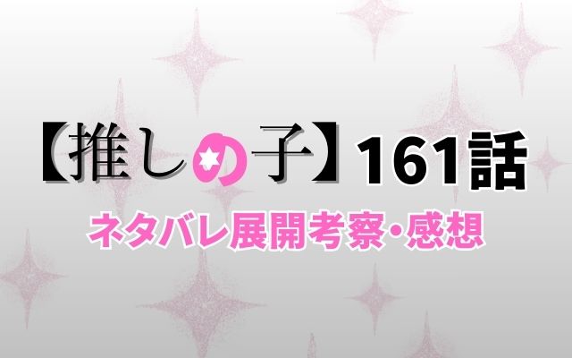 【推しの子】最新話161話ネタバレ展開考察「」？