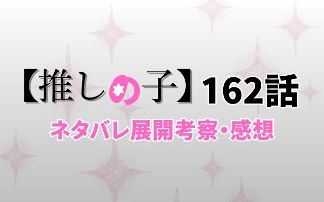 【推しの子】最新話162話ネタバレ展開考察「」？