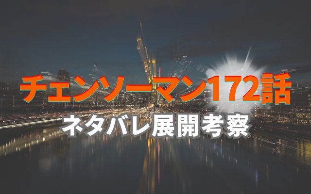 チェンソーマン最新話172話ネタバレ展開考察｜