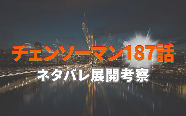 チェンソーマン最新話187話ネタバレ予想考察｜