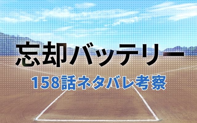 【忘却バッテリー】最新話158話がやばい！速報ネタバレ予想＆考察「小手指勝利の余波と決勝戦対策」？