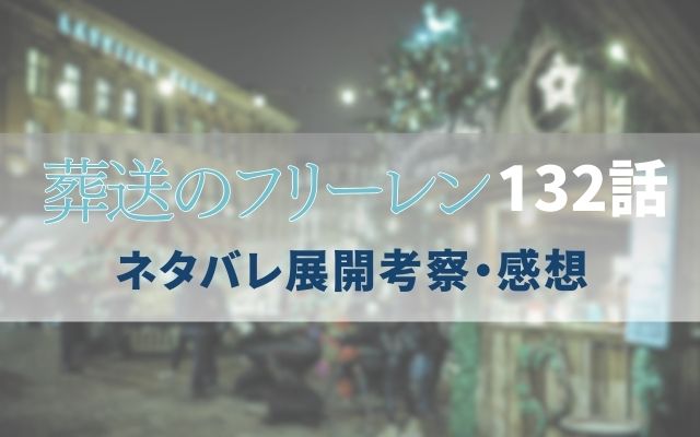 【葬送のフリーレン】最新話132話速報ネタバレ予想＆考察「買い漁った魔導具が早速役立つ」？